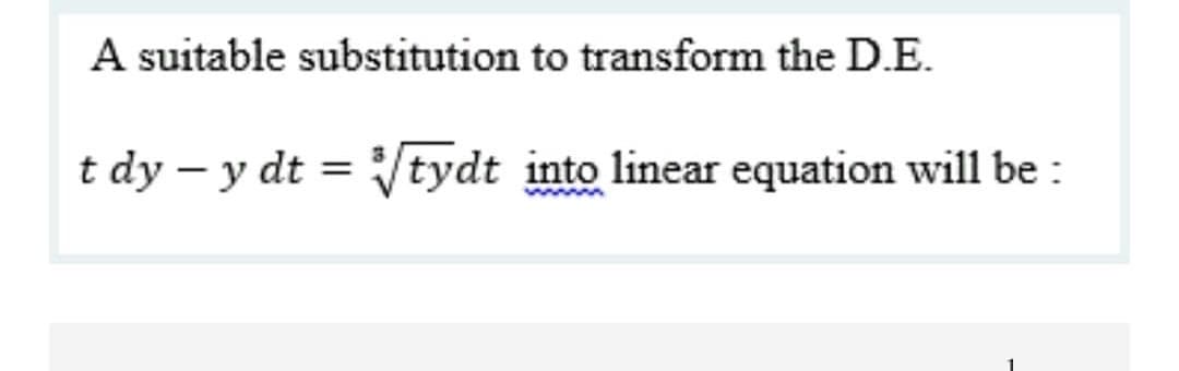 A suitable substitution to transform the D.E.
t dy – y dt = Vtydt into linear equation will be :
