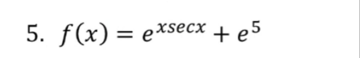 5. f(x) — еxseсх
+ e5
