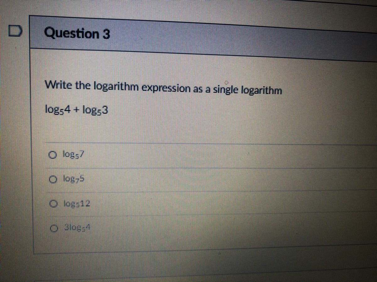 Question 3
Write the logarithm expression as a single logarithm
log54 + logs3
log,7
O kgs12
