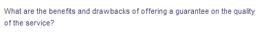 What are the benefits and drawbacks of offering a guarantee on the quality
of the service?