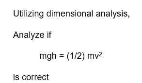 Utilizing dimensional analysis,
Analyze if
mgh = (1/2) mv²
is correct