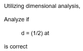 Utilizing dimensional analysis,
Analyze if
d = (1/2) at
is correct