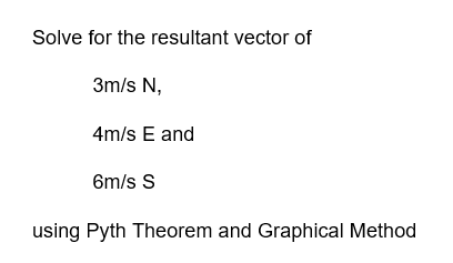 Solve for the resultant vector of
3m/s N,
4m/s E and
6m/s S
using Pyth Theorem and Graphical Method