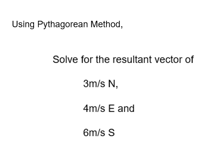 Using Pythagorean Method,
Solve for the resultant vector of
3m/s N,
4m/s E and
6m/s S