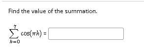 Find the value of the summation.
cos(Tk) =|
A=0

