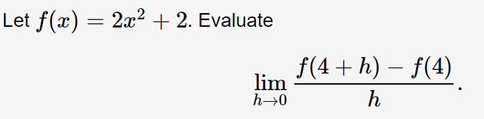 Let ƒ(x) = 2x² + 2. Evaluate
lim
h→0
-
ƒ(4 + h) − ƒ(4)
h