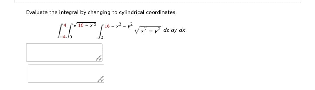 Evaluate the integral by changing to cylindrical coordinates.
V 16 – x 2
r16 – x² – y2
r4
V x +
- y2 dz dy dx
