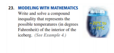 23. MODELING WITH MATHEMATICS
Write and solve a compound
inequality that represents the
possible temperatures (in degrees
Fahrenheit) of the interior of the
20° to
15PC
iceberg. (See Example 4.)
