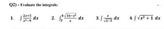 Q2) - Evaluate the integrals:
2x+5
dx
16-x
3. SA dx
4. S Vx +1 dx
1.
2.
dx
