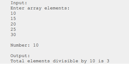 Input:
Enter array elements:
10
15
20
25
30
Number: 10
Output:
Total elements divisible by 10 is 3
