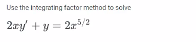 Use the integrating factor method to solve
2xy + y = 2x5/2