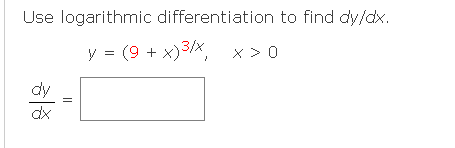 Use logarithmic differentiation to find dy/dx.
y = (9 + x)3/x,
x > 0
dy
dx
