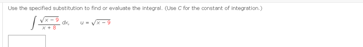 Use the specified substitution to find or evaluate the integral. (Use C for the constant of integration.)
dx,
x + 8
U =
