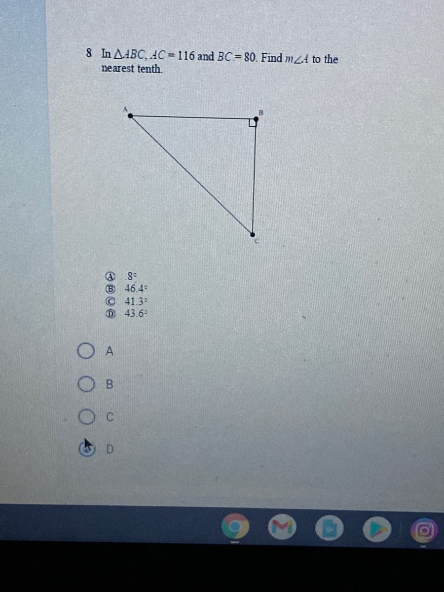 8 In AABC, AC = 116 and BC = 80. Find mZA to the
nearest tenth.
B 46.4°
C41.3
D 43.6
O A
B.
