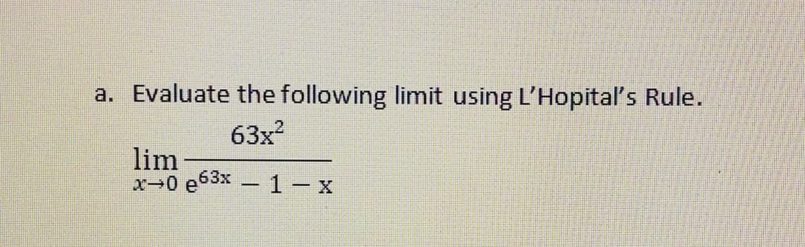 a. Evaluate the following limit using L'Hopital's Rule.
63x?
lim
x-0 e63x - 1 - x
