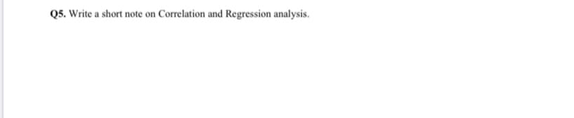 Q5. Write a short note on Correlation and Regression analysis.
