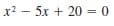 x? – 5x + 20 = 0
