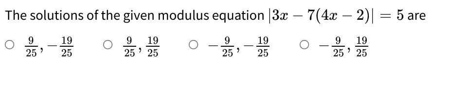 The solutions of the given modulus equation |3x – 7(4x – 2)| = 5 are
9 19
25' 25
9
19
9
19
25
9
19
25 ' 25
25 >
25
25 '

