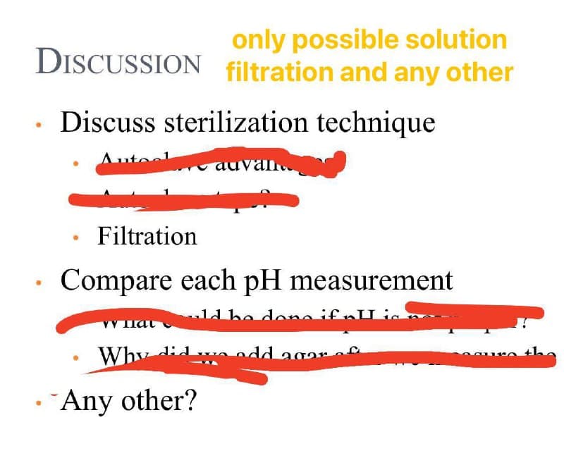 only possible solution
DISCUSSION filtration and any other
Discuss sterilization technique
Autoc
auva
an..
Filtration
Compare each pH measurement
1d be dono ifnULia
Why didw
add agar
+he
Any other?
