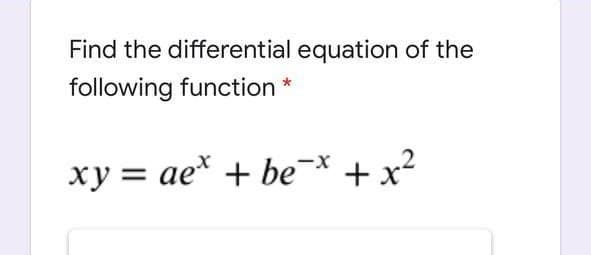 Find the differential equation of the
following function
xy = ae* + be* + x?
