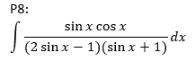 P8:
sin x cos x
-dx
J (2 sin x – 1)(sin x + 1)
