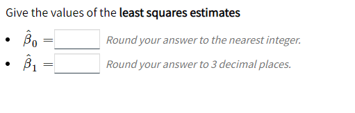 Give the values of the least squares estimates
Round your answer to the nearest integer.
Round your answer to 3 decimal places.
%3D
