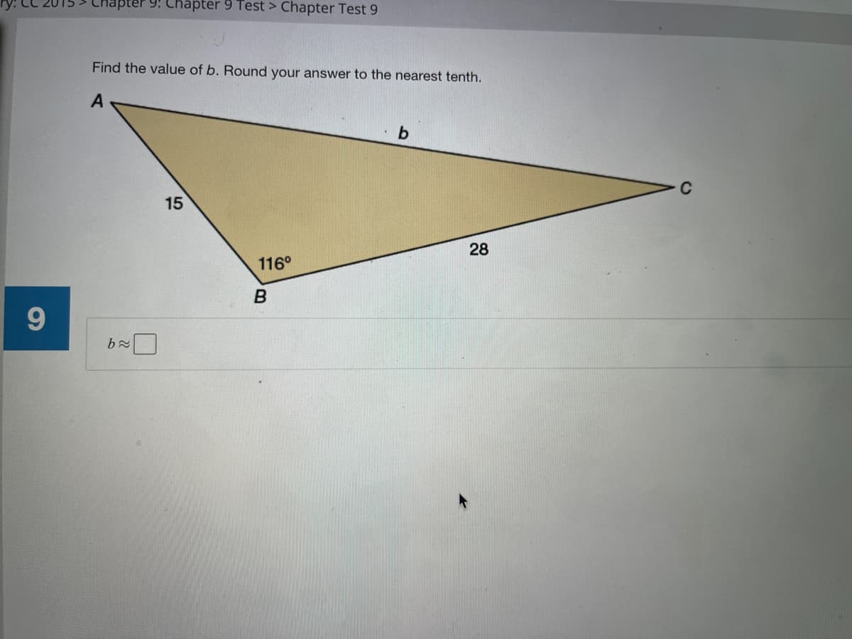 9. Chapter 9 Test > Chapter Test 9
Find the value of b. Round your answer to the nearest tenth.
A
• b
15
28
116°
9
