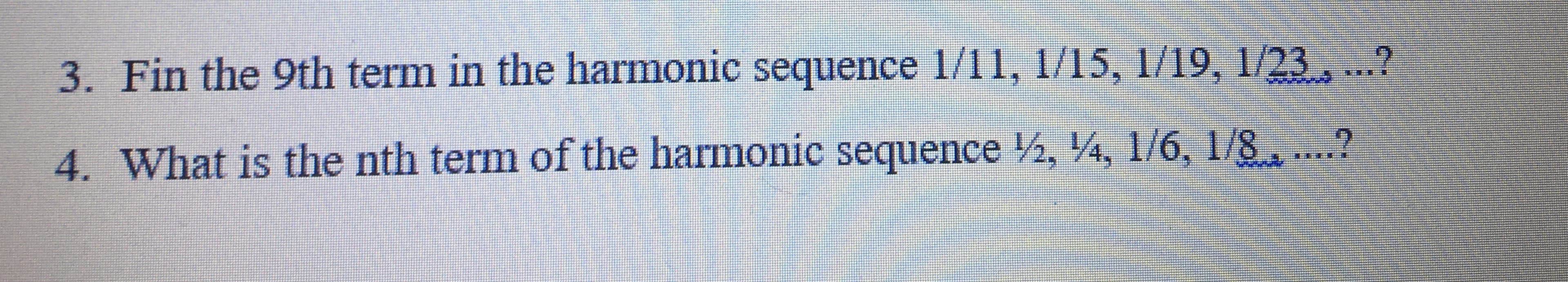 Fin the 9th term in the harmonic sequence 1/11, 1/15, 1/19, 1/23, ..?
What is the nth term of the harmonic sequence 2, 4, 1/6, 1/8 ...?
