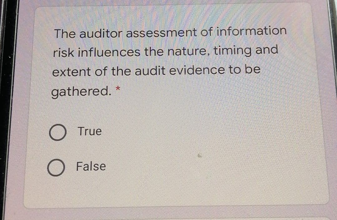 The auditor assessment of information
risk influences the nature, timing and
extent of the audit evidence to be
gathered.
True
False
