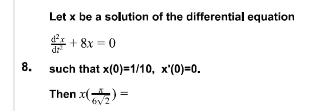 Let x be a solution of the differential equation
d?x
* + 8x = 0
df
8.
such that x(0)=1/10, x'(0)=0.
Then x(-
6V
