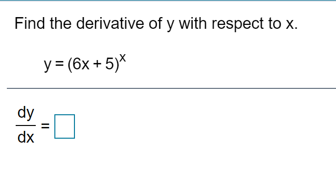 Find the derivative of y with respect to x.
y = (6x + 5)*
dy
dx
II
