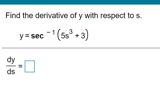 Find the derivative of y with respect to s.
y = sec 1(5s° + 3)
dy
ds
II
