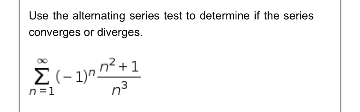 Use the alternating series test to determine if the series
converges or diverges.
2(-1)^_n²+1
|
n =1
n3

