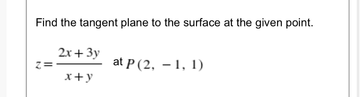 Find the tangent plane to the surface at the given point.
2х + 3у
z=
at P (2, – 1, 1)
x+y
