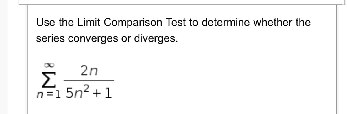 Use the Limit Comparison Test to determine whether the
series converges or diverges.
2n
Σ
n=1 5n2 +1
