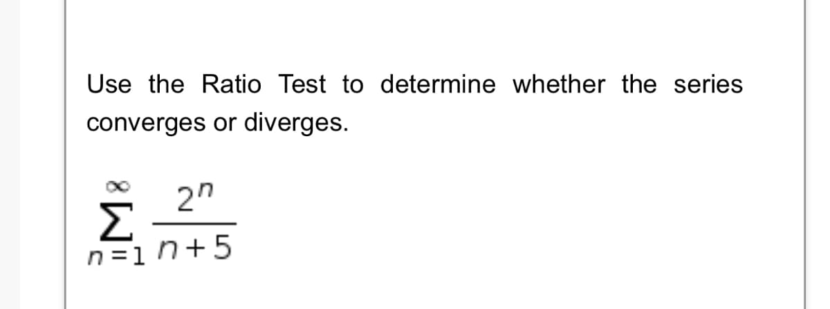Use the Ratio Test to determine whether the series
converges or diverges.
2"
Σ
n =1 n+5
