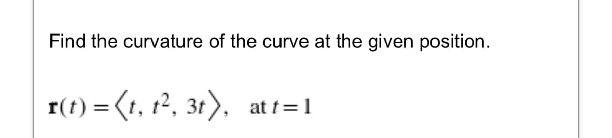 Find the curvature of the curve at the given position.
r(1) = (1, t², 3t),
at t=1
