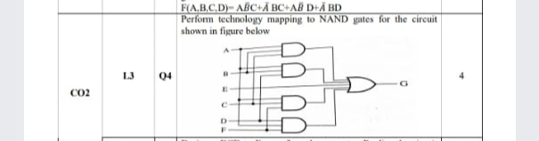 F(A.B.C.D)- ABC+Ã BC+AB D+Ã BD
Perform technology mapping to NAND gates for the circuit
shown in figure below
L3 04
co2
