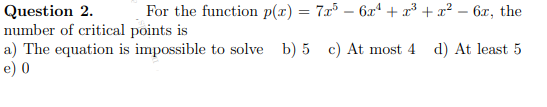For the function p(x) = 7x³ – 6x“ + x³ + x² – 6x, the
Question 2.
number of critical points is
a) The equation is impossible to solve b) 5 c) At most 4 d) At least 5
e) 0
