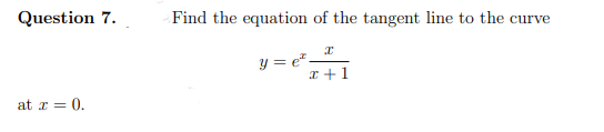 Question 7.
Find the equation of the tangent line to the curve
y = e²-
I +1
at r = 0.
