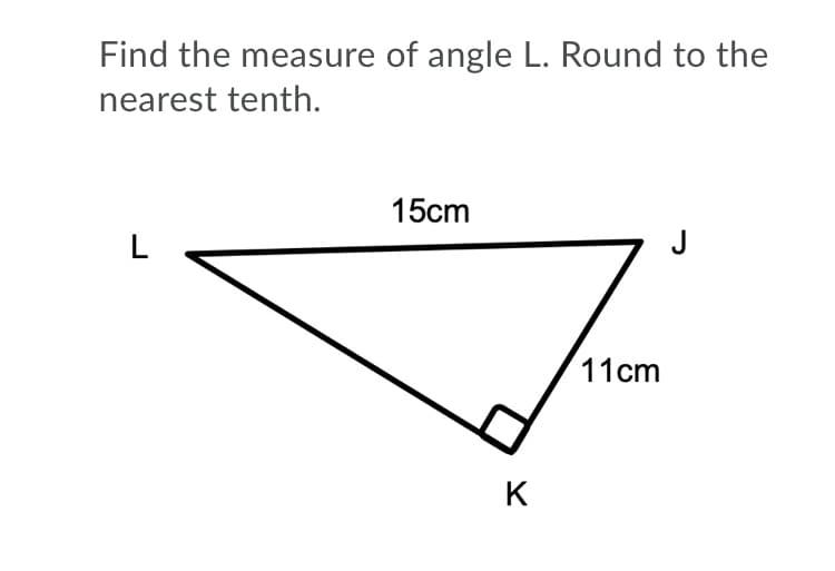 Find the measure of angle L. Round to the
nearest tenth.
15cm
11cm
K
