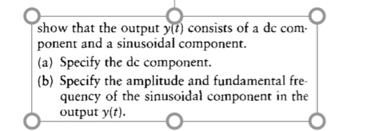 show that the output y(t) consists of a dc com-
ponent and a sinusoidal component.
(a) Specify the de component.
(b) Specify the amplitude and fundamental fre-
quency of the sinusoidal component in the
output y(t).
