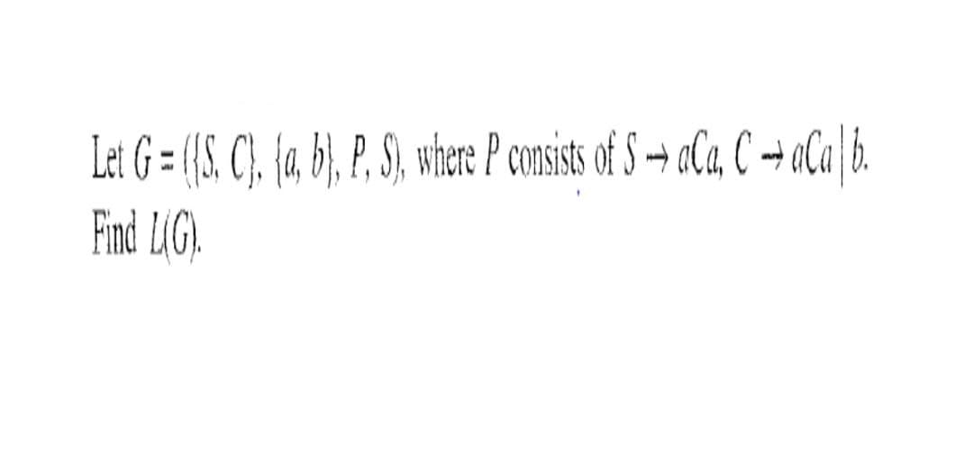 Let G = ({S. C), (a, b), P, S), where P consists of SaCa, CaCa|b.
Find L(G).