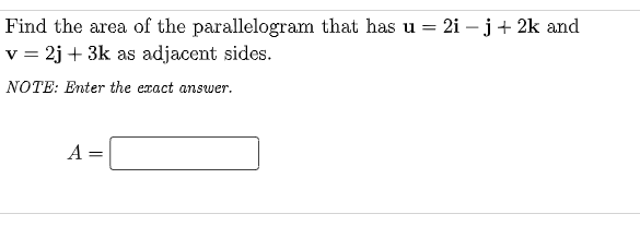 Find the area of the parallelogram that has u = 2i – j+ 2k and
v = 2j + 3k as adjacent sides.
%3D
NOTE: Enter the exact answer.
A =
