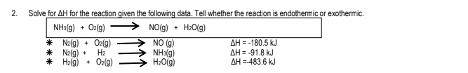 Solve for AH for the reaction given the following data. Tell whether the reaction is endothermic or exothermic.
NH3(g) + Oz(g)
2.
→ NO(g)
H2O(g)
* Na(g)
* Na(g)
* He(g)
Oz(g)
H2
NO (g)
NH3(g)
H20(g)
AH = -180.5 kJ
AH = -91.8 kJ
AH =-483.6 kJ
+
Oz(g)
+

