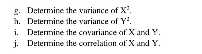 g. Determine the variance of X².
h. Determine the variance of Y².
i. Determine the covariance of X and Y.
Determine the correlation of X and Y.
j.