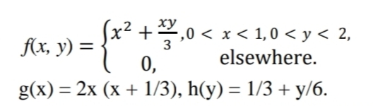 xy
√x² + x2,0 < x < 1,0 < y < 2,
f(x, y) =
elsewhere.
0,
g(x)= 2x (x + 1/3), h(y) = 1/3 + y/6.