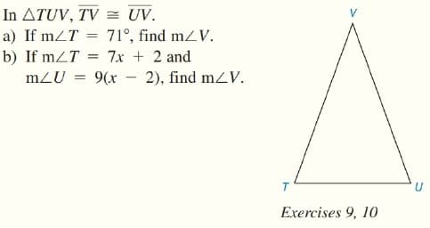 In ATUV, TV = UV.
a) If mzT
b) If mZT = 7x + 2 and
71°, find mzV.
mZU =
9(x - 2), find mZV.
T
Exercises 9, 10
