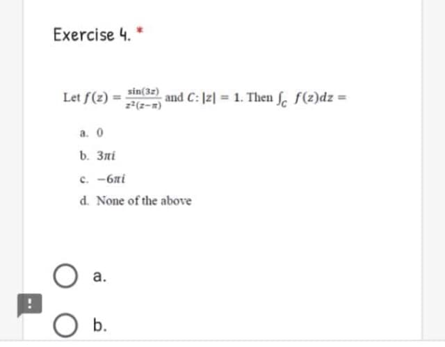 Exercise 4. *
Let f(z) =
sin(32)
z(z-m)
and C: Iz| = 1. Then . f(z)dz =
a. 0
b. Злі
c. -6ni
d. None of the above
а.
b.
