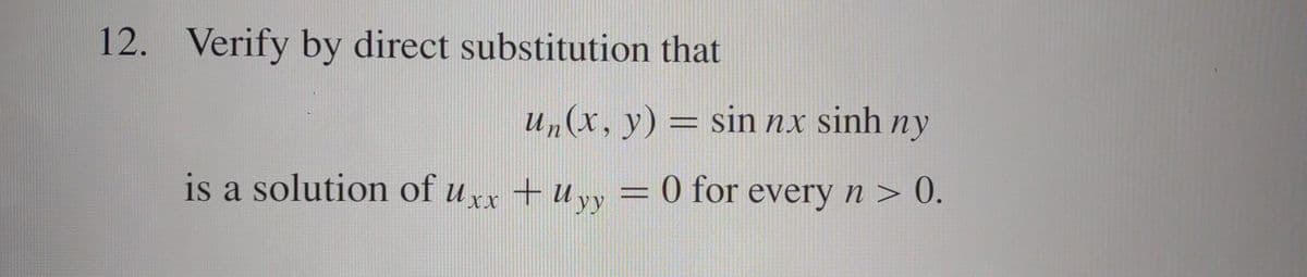 12. Verify by direct substitution that
un(x, y) = sin nx sinh ny
is a solution of Uxx + Uyy = 0 for every n > 0.